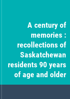 A century of memories : recollections of Saskatchewan residents 90 years of age and older