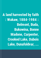 A land harvested by faith : Wakaw, 1884-1984 : Belmont, Buda, Bukowina, Bonne Madone, Carpenter, Crooked Lake, Dubois Lake, Dunafoldvar, Ens, Kolomyia, Lone Pine, Minatinas, Sniatyn, St. Jude, St. Julien, Sokal, Wakaw, Zalischyky