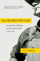 The prairie populist : George Hara Williams and the untold story of the CCF : an essay on radical leadership in a time of crisis and the victory of socialist agrarian populism, 1921-1944