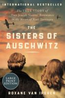 The sisters of Auschwitz the true story of two Jewish sisters' resistance in the heart of Nazi territory