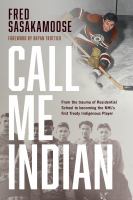 Call me Indian : from the trauma of residential school to becoming the NHL's first treaty Indigenous player