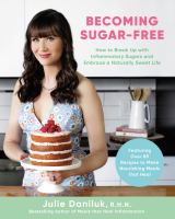 Becoming sugar-free : how to break up with inflammatory sugars and embrace a naturally sweet life