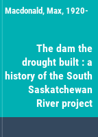 The dam the drought built : a history of the South Saskatchewan River project