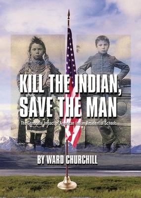 Kill the Indian, save the man : the genocidal impact of American Indian residential schools