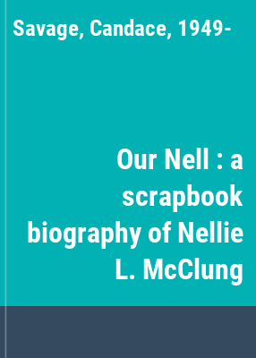 Our Nell : a scrapbook biography of Nellie L. McClung