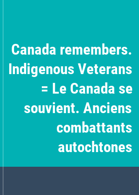 Canada remembers. Indigenous Veterans = Le Canada se souvient. Anciens combattants autochtones.