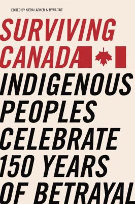 Surviving Canada : indigenous peoples celebrate 150 years of betrayal