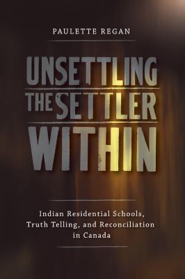 Unsettling the settler within : Indian residential schools, truth telling, and reconciliation in Canada