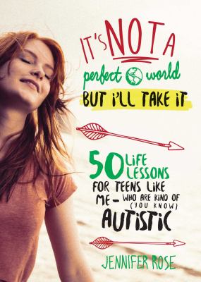 It's not a perfect world, but I'll take it : 50 life lessons for teens like me who are kind of (you know) autistic
