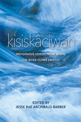 Kisiskâciwan : Indigenous voices from where the river flows swiftly
