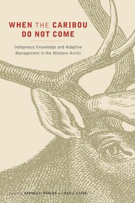 When the caribou do not come : Indigenous knowledge and adaptive management in the western Arctic