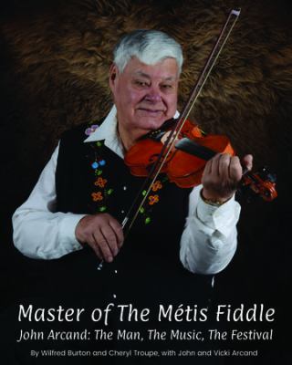 Master of the Métis fiddle : John Arcand, the man, the music, the festival