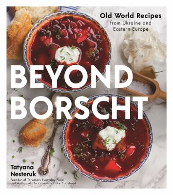 Beyond borscht : old-world recipes from Eastern Europe : Ukraine, Russia, Poland & more