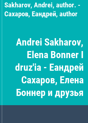 Andrei Sakharov, Elena Bonner I druz'ia