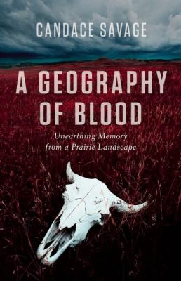 A geography of blood : unearthing memory from a prairie landscape