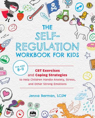 The self-regulation workbook for kids : CBT exercises and coping strategies to help children handle anxiety, stress, and other strong emotions