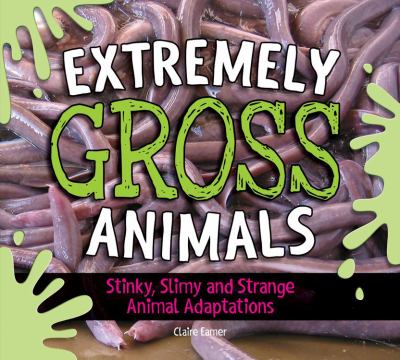 Extremely gross animals : stinky, slimy and strange animal adaptations