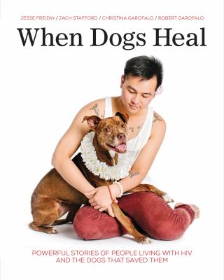 When dogs heal : powerful stories of people living with HIV and the dogs that saved them
