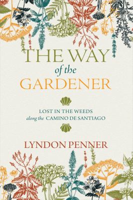 The way of the gardener : lost in the weeds along the Camino de Santiago