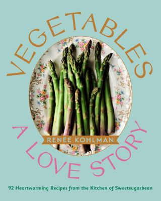 Vegetables : a love story : 92 heartwarming recipes from the kitchen of Sweetsugarbean