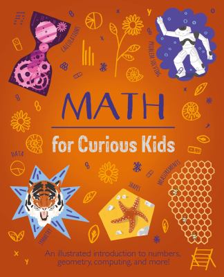 Math for curious kids : an illustrated introduction to numbers, geometry, computing, and more!