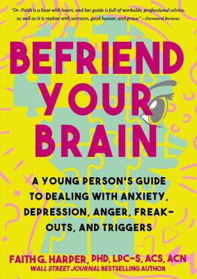 Befriend your brain : a young person's guide to dealing with anxiety, depression, freak-outs, and triggers