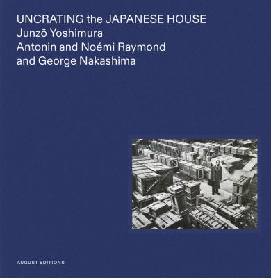 Uncrating the Japanese house : Junzō Yoshimura, Antonin and Noémi Raymond, and George Nakashima