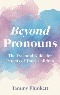 Beyond pronouns : the essential guide for parents of trans children