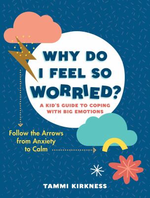 Why do I feel so worried? : a kid's guide to coping with big emotions-follow the arrows from anxiety to calm