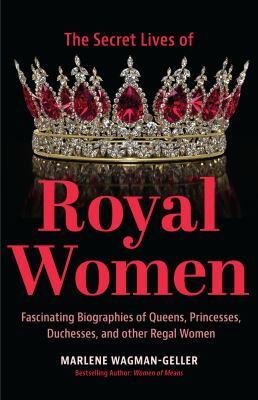The secret lives of royal women : fascinating biographies of queens, princesses, duchesses, and other regal women