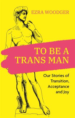 To be a trans man : our stories of transition, acceptance and joy