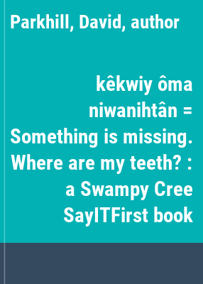 kêkwiy ôma niwanihtân = Something is missing. Where are my teeth? : a Swampy Cree SayITFirst book