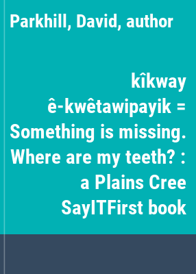 kîkway ê-kwêtawipayik = Something is missing. Where are my teeth? : a Plains Cree SayITFirst book