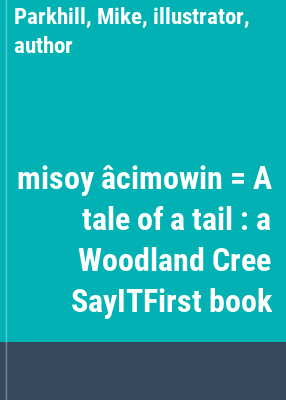 misoy âcimowin = A tale of a tail : a Woodland Cree SayITFirst book