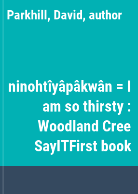 ninohtîyâpâkwân = I am so thirsty : Woodland Cree SayITFirst book
