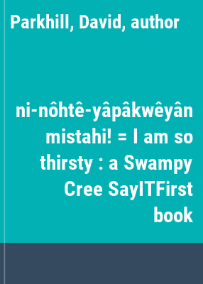 ni-nôhtê-yâpâkwêyân mistahi! = I am so thirsty : a Swampy Cree SayITFirst book