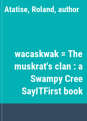 wacaskwak = The muskrat's clan : a Swampy Cree SayITFirst book