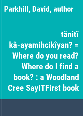 tânitî kâ-ayamihcikîyan? = Where do you read? Where do I find a book? : a Woodland Cree SayITFirst book