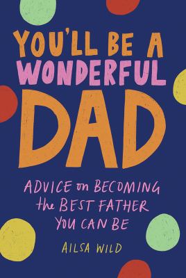 You'll be a wonderful dad : advice on becoming the best father you can be