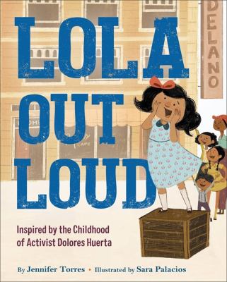 Lola out loud : inspired by the childhood of activist Dolores Huerta