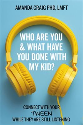 Who are you & what have you done with my kid? : connect with your tween while they are still listening
