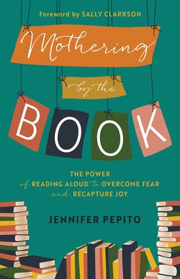 Mothering by the book : the power of reading aloud to overcome fear and recapture joy