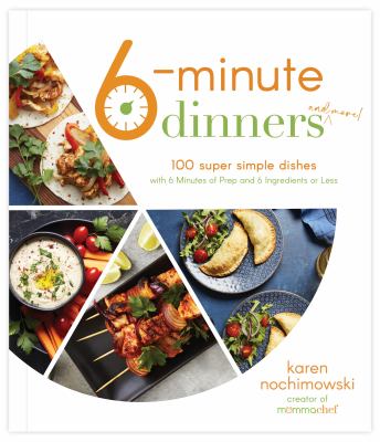 6-minute dinners (and more!) : 100 super simple dishes with 6 minutes of prep and 6 ingredients or less