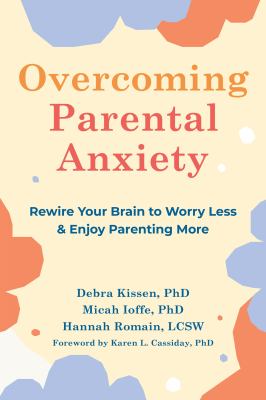 Overcoming parental anxiety : rewire your brain to worry less & enjoy parenting more
