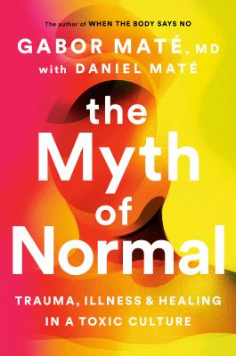 The myth of normal : trauma, illness & healing in a toxic culture