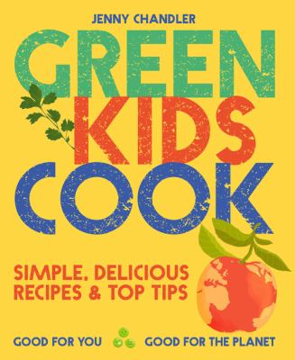Green kids cook : simple, delicious recipes & top tips