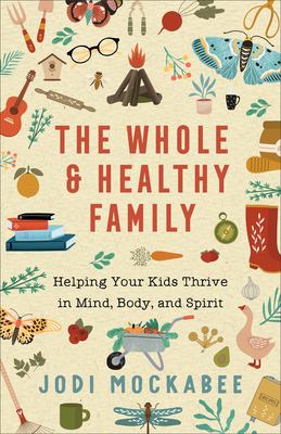 The whole and healthy family : helping your kids thrive in mind, body, and spirit