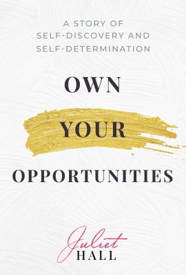 Own your opportunities : a story of self-discovery and self-determination