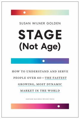 Stage (not age) : how to understand and serve people over 60, the fastest growing, most dynamic market in the world
