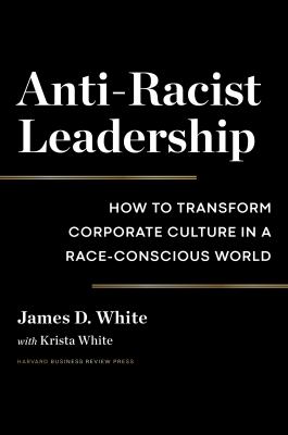 Anti-racist leadership : how to transform corporate culture in a race-conscious world